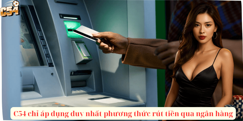 C54 chỉ áp dụng duy nhất phương thức rút tiền qua ngân hàng