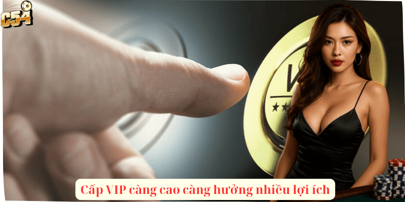 Cấp VIP càng cao càng hưởng nhiều lợi ích